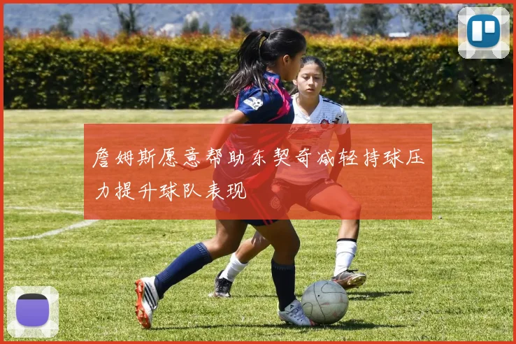 詹姆斯愿意帮助东契奇减轻持球压力提升球队表现