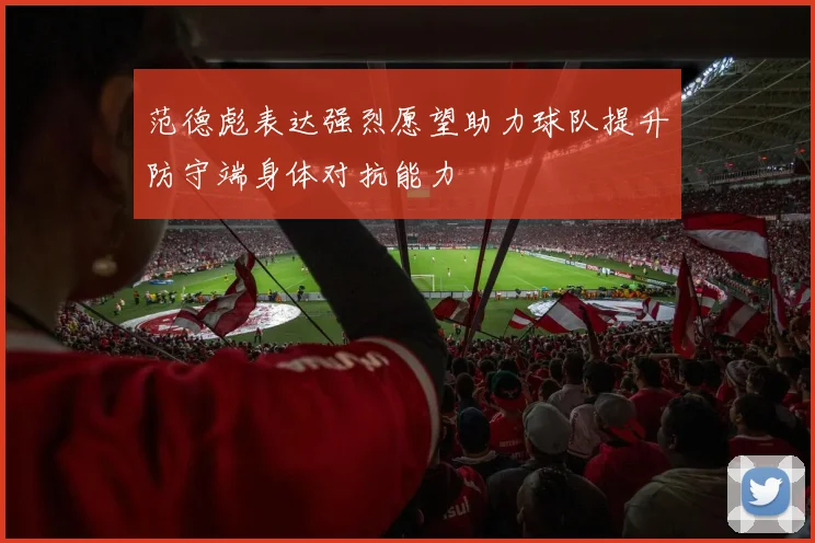 范德彪表达强烈愿望助力球队提升防守端身体对抗能力