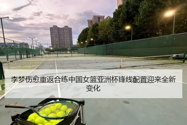 李梦伤愈重返合练中国女篮亚洲杯锋线配置迎来全新变化